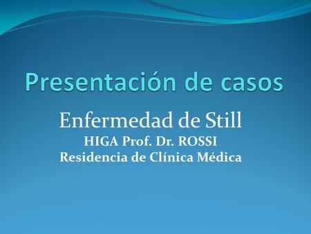 Enfermedad de Still HIGA Prof. Dr. ROSSI Residencia de Clínica Médica