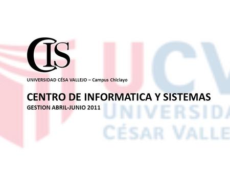 UNIVERSIDAD CÉSA VALLEJO – Campus Chiclayo CENTRO DE INFORMATICA Y SISTEMAS GESTION ABRIL-JUNIO 2011.