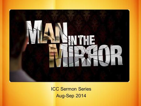 The MAN in the MIRROR ICC Sermon Series Aug-Sep 2014.