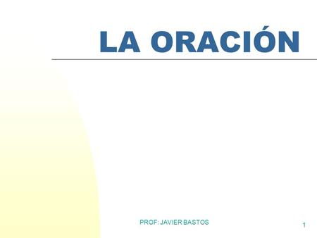 LA ORACIÓN PROF: JAVIER BASTOS.