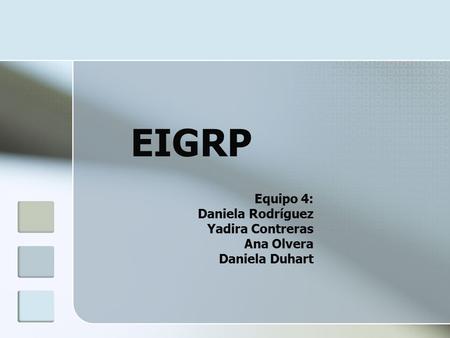 EIGRP Equipo 4: Daniela Rodríguez Yadira Contreras Ana Olvera Daniela Duhart.