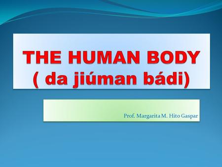 Prof. Margarita M. Hito Gaspar. THE HUMAN BODY ( da jiúman bádi) EL CUERPO HUMANO.