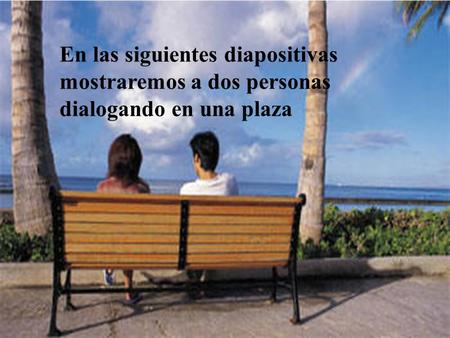 ? En las siguientes diapositivas mostraremos a dos personas dialogando en una plaza.