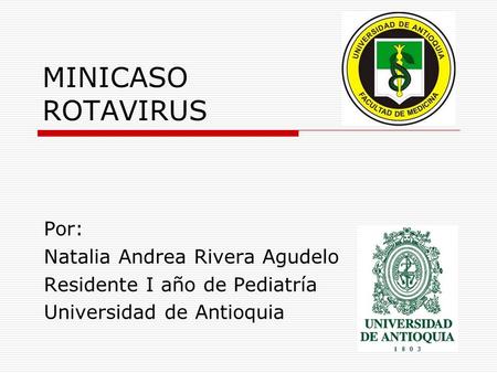 MINICASO ROTAVIRUS Por: Natalia Andrea Rivera Agudelo Residente I año de Pediatría Universidad de Antioquia.