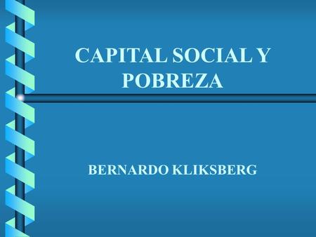 Bernardo Kliksberg Bernardo Kliksberg CAPITAL SOCIAL Y POBREZA BERNARDO KLIKSBERG.