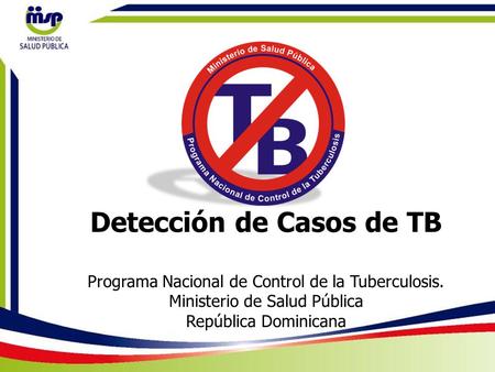 Detección de Casos de TB Programa Nacional de Control de la Tuberculosis. Ministerio de Salud Pública República Dominicana.