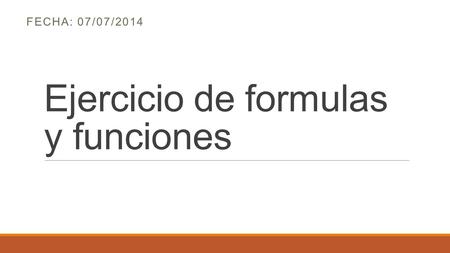 Ejercicio de formulas y funciones FECHA: 07/07/2014.