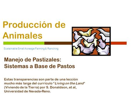Producción de Animales Sustainable Small Acreage Farming & Ranching Manejo de Pastizales: Sistemas a Base de Pastos Estas transparencias son parte de una.