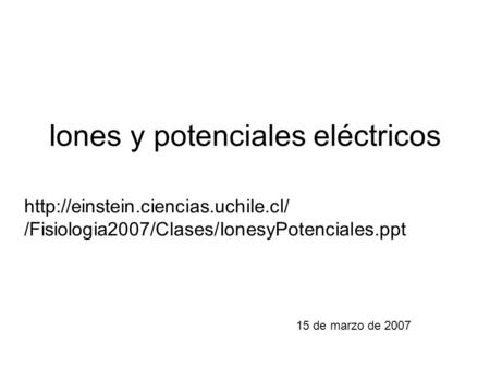 Iones y potenciales eléctricos 15 de marzo de 2007  /Fisiologia2007/Clases/IonesyPotenciales.ppt.