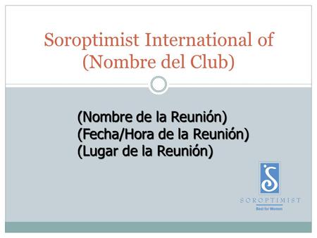 Soroptimist International of (Nombre del Club) (Nombre de la Reunión) (Fecha/Hora de la Reunión) (Lugar de la Reunión)