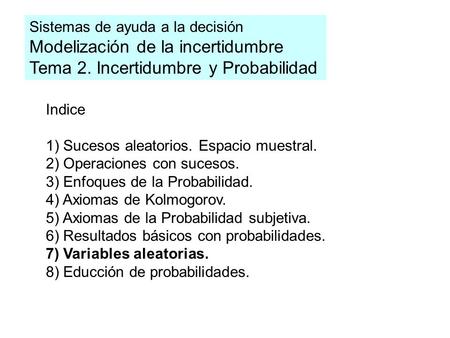 Indice 1) Sucesos aleatorios. Espacio muestral. 2) Operaciones con sucesos. 3) Enfoques de la Probabilidad. 4) Axiomas de Kolmogorov. 5) Axiomas de la.