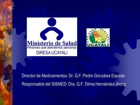 DIRESA UCAYALI Director de Medicamentos: Dr. Q.F. Pedro Gonzáles Espada Responsable del SISMED: Dra. Q.F. Dilma Hernández Jhong.
