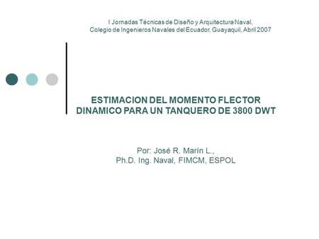 I Jornadas Técnicas de Diseño y Arquitectura Naval, Colegio de Ingenieros Navales del Ecuador, Guayaquil, Abril 2007 ESTIMACION DEL MOMENTO FLECTOR DINAMICO.