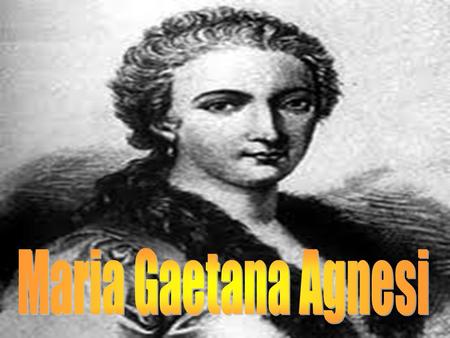 ·Nacida en Milán el 16 de mayo de 1718 ·Hija de Prietro Agnesi y Anna Brivio ·Ella de carácter retraído y solitario · Los trece años el dominio del latín,