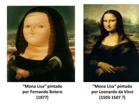 “Mona Lisa” pintado por Leonardo da Vinci (1503-1507 ?) “Mona Lisa” pintado por Fernando Botero (1977)