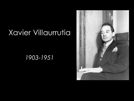 Xavier Villaurrutia 1903-1951. Nace en la ciudad de México el 27 de marzo de 1903. Cursa sus estudios medios superiores en la Escuela Nacional Preparatoria.