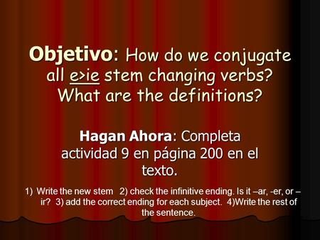 Objetivo: How do we conjugate all e>ie stem changing verbs? What are the definitions? Hagan Ahora: Completa actividad 9 en página 200 en el texto. 1)Write.