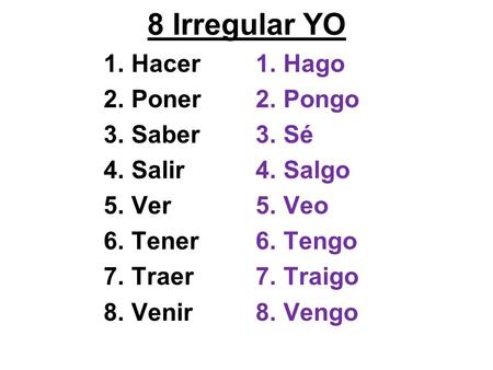 8 Irregular YO 1.Hacer 2.Poner 3.Saber 4.Salir 5.Ver 6.Tener 7.Traer 8.Venir 1.Hago 2.Pongo 3.Sé 4.Salgo 5.Veo 6.Tengo 7.Traigo 8.Vengo.