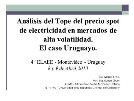 An á lisis del Tope del precio spot de electricidad en mercados de alta volatilidad. El caso Uruguayo. 4° ELAEE - Montevideo - Uruguay 8 y 9 de Abril 2013.