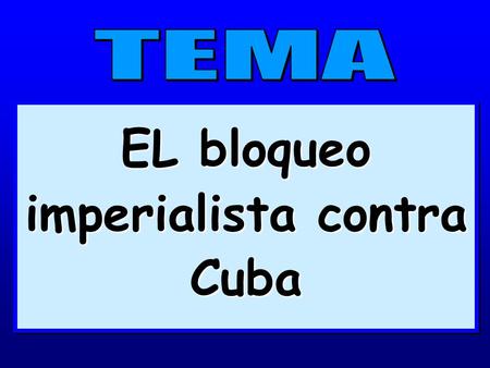 EL bloqueo imperialista contra Cuba.  Por qué EE.UU. califica de embargo lo que realmente es un Bloqueo económico.  Consideración del tema por la Asamblea.