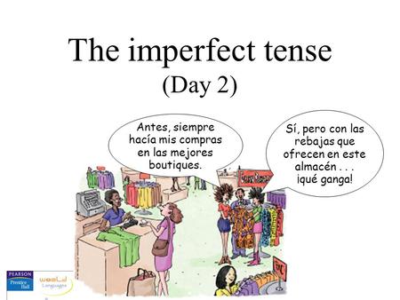 The imperfect tense (Day 2) Antes, siempre hacía mis compras en las mejores boutiques. Sí, pero con las rebajas que ofrecen en este almacén... ¡qué ganga!