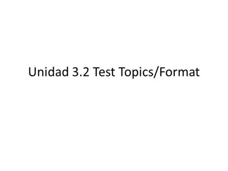 Unidad 3.2 Test Topics/Format. Test Topics 1.Family Vocabulary 2.Dates/Months of year 3.Possession with “de” 4.Possessive Adjectives (mi, mis, tu, tus,