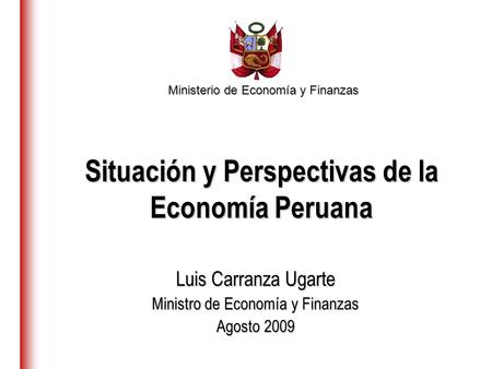Ministerio de Economía y Finanzas Luis Carranza Ugarte Ministro de Economía y Finanzas Agosto 2009 Situación y Perspectivas de la Economía Peruana.