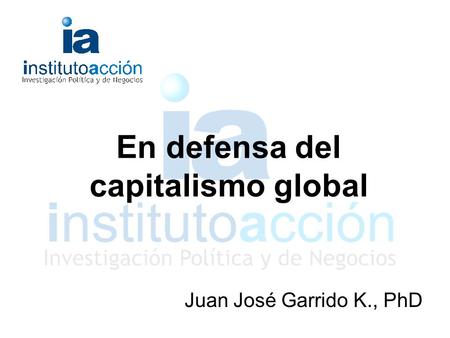 En defensa del capitalismo global Juan José Garrido K., PhD.