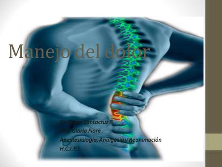 Manejo del dolor Dr. Omar Santacruz R. Dra. Gloria Fiore Anestesiología, Analgesia y Reanimación H.C.I.P.S.