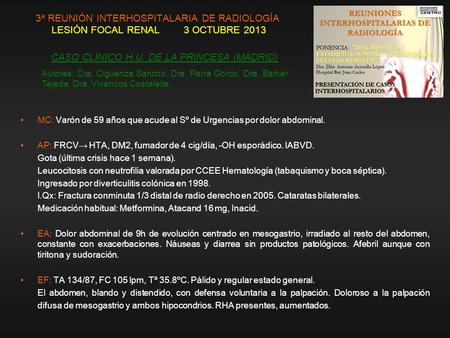 3ª REUNIÓN INTERHOSPITALARIA DE RADIOLOGÍA LESIÓN FOCAL RENAL 3 OCTUBRE 2013 MC: Varón de 59 años que acude al Sº de Urgencias por dolor abdominal. AP: