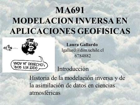 MA 691 LGK MA691 MODELACION INVERSA EN APLICACIONES GEOFISICAS Introducción Historia de la modelación inversa y de la asimilación de datos en ciencias.