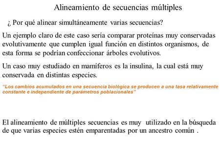 Alineamiento de secuencias múltiples ¿ Por qué alinear simultáneamente varias secuencias? Un ejemplo claro de este caso sería comparar proteínas muy conservadas.