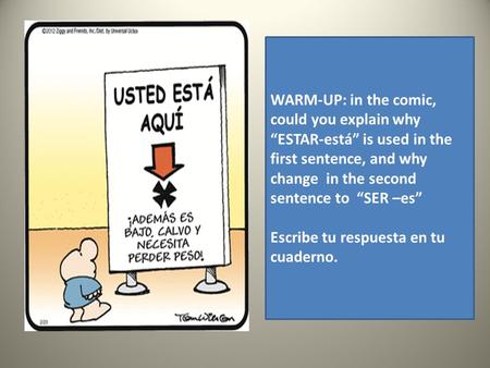 WARM-UP: in the comic, could you explain why “ESTAR-está” is used in the first sentence, and why change in the second sentence to “SER –es” Escribe tu.