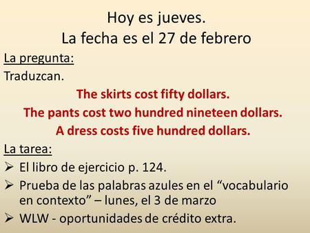 Hoy es jueves. La fecha es el 27 de febrero La pregunta: Traduzcan. The skirts cost fifty dollars. The pants cost two hundred nineteen dollars. A dress.