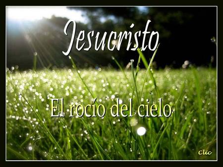 Jesucristo El rocío del cielo Clic.