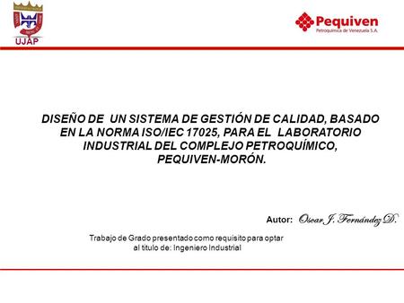 DISEÑO DE UN SISTEMA DE GESTIÓN DE CALIDAD, BASADO EN LA NORMA ISO/IEC 17025, PARA EL LABORATORIO INDUSTRIAL DEL COMPLEJO PETROQUÍMICO, PEQUIVEN-MORÓN.