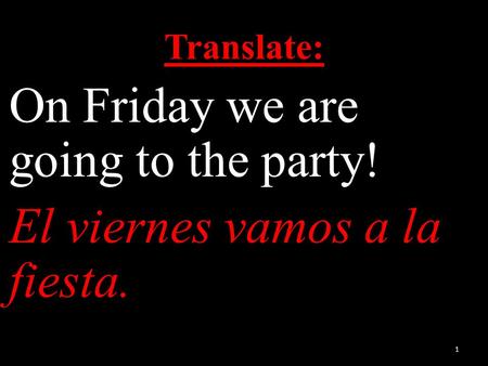 Translate: On Friday we are going to the party! El viernes vamos a la fiesta. 1.
