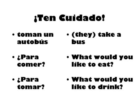 ¡Ten Cuidado! toman un autobús ¿Para comer? ¿Para tomar? (they) take a bus What would you like to eat? What would you like to drink?