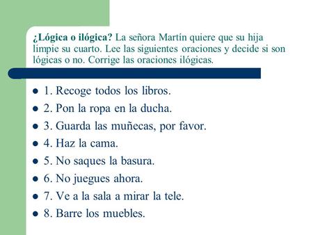 ¿Lógica o ilógica? La señora Martín quiere que su hija limpie su cuarto. Lee las siguientes oraciones y decide si son lógicas o no. Corrige las oraciones.