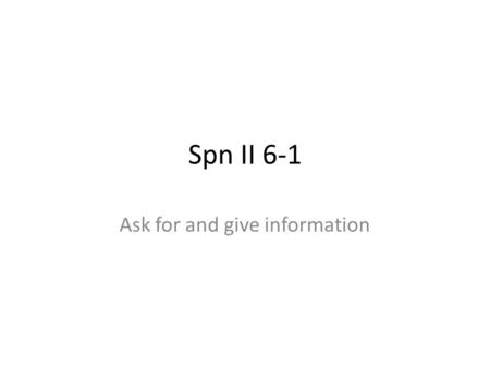 Spn II 6-1 Ask for and give information. Pidiendo y dando información ¿Me podría decir...? ¿Sabes... ¿Sabe usted…? ¿Dónde?