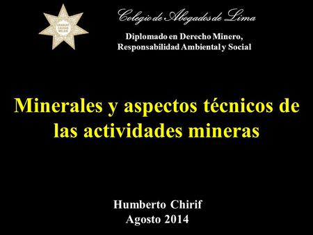 Minerales y aspectos técnicos de las actividades mineras Humberto Chirif Agosto 2014 Colegio de Abogados de Lima Diplomado en Derecho Minero, Responsabilidad.