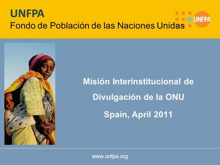 Www.unfpa.org Misión Interinstitucional de Divulgación de la ONU Spain, April 2011 UNFPA Fondo de Población de las Naciones Unidas.