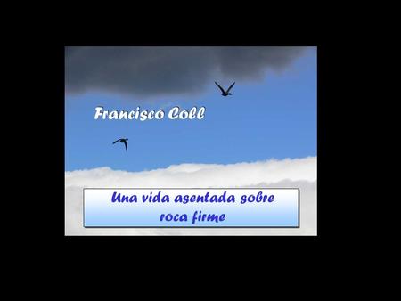 Francisco Coll Francisco Coll Una vida asentada sobre roca firme.