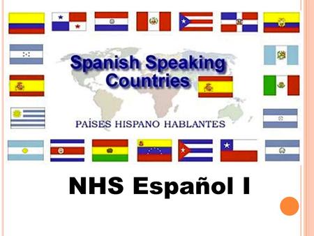 NHS Español I. LEARNING GOALS Locate the 21 Spanish speaking countries Recognize that Spanish is spoken globally Group Spanish speaking countries into.