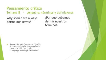 Pensamiento crítico Semana II - Lenguaje: términos y definiciones Why should we always define our terms?  Sources for today’s content: Patrick J. Hurley,