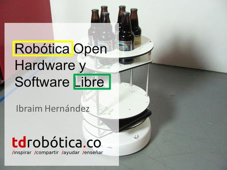 Robótica Open Hardware y Software Libre Ibraim Hernández.