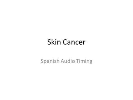 Skin Cancer Spanish Audio Timing. 1 Skin Cancer- Step 2 Paso 2: ¿Qué es el cáncer? Las células del cuerpo 1 se dividen constantemente, o proliferan, con.