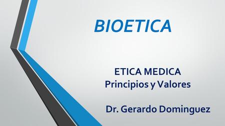 ETICA MEDICA Principios y Valores Dr. Gerardo Dominguez