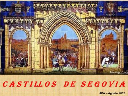 C a s t i ll o s d e S e g o v i a JCA – Agosto 2012.
