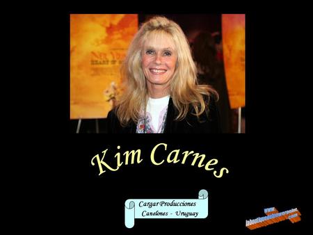 Cargar Producciones C anelones - Uruguay Kim Carnes nació en Pasadena, California, Estados Unidos el 20 de julio de 1945 sin poseer antecedente alguno.